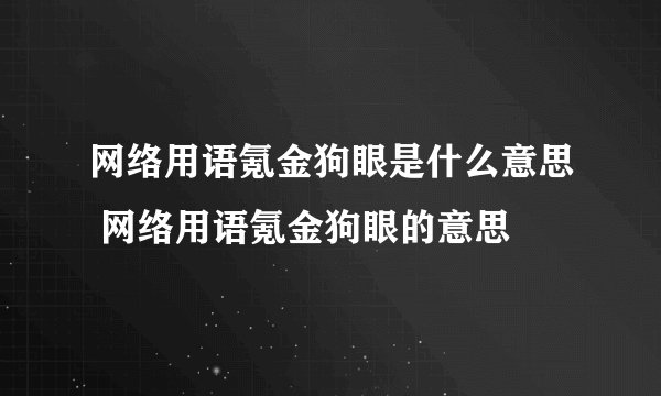 网络用语氪金狗眼是什么意思 网络用语氪金狗眼的意思