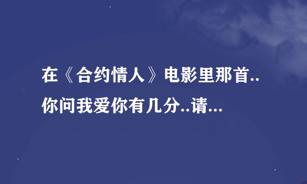 在《合约情人》电影里那首..你问我爱你有几分..请问叫什么歌名呢？？
