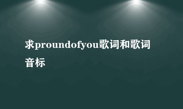 求proundofyou歌词和歌词音标