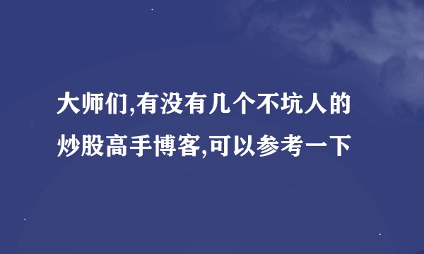 大师们,有没有几个不坑人的炒股高手博客,可以参考一下