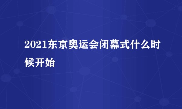 2021东京奥运会闭幕式什么时候开始