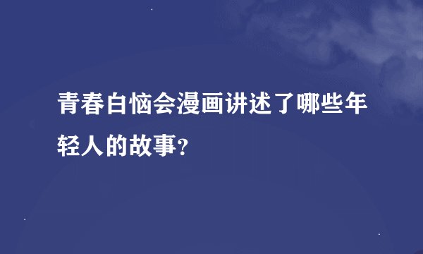 青春白恼会漫画讲述了哪些年轻人的故事？