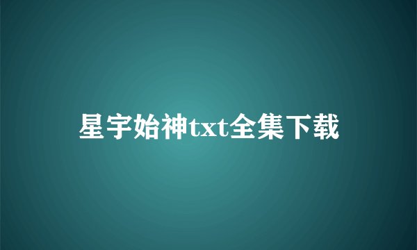 星宇始神txt全集下载