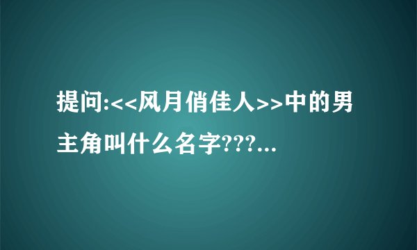 提问:<<风月俏佳人>>中的男主角叫什么名字???????????