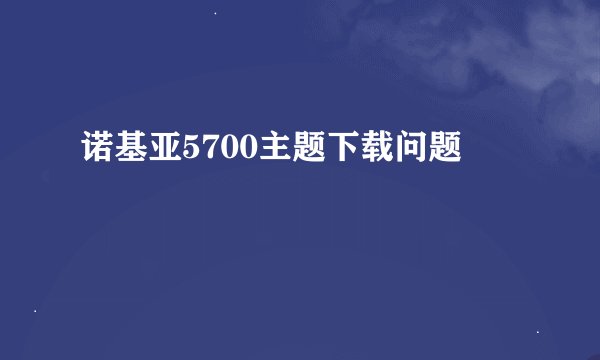 诺基亚5700主题下载问题