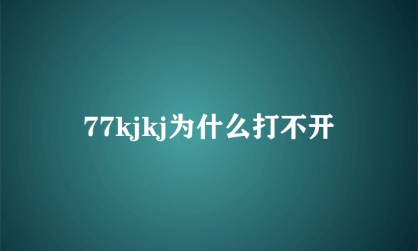 77kjkj为什么打不开