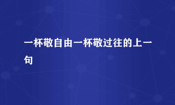 一杯敬自由一杯敬过往的上一句