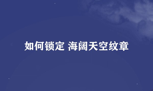 如何锁定 海阔天空纹章