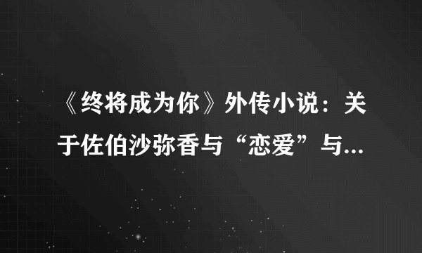 《终将成为你》外传小说：关于佐伯沙弥香与“恋爱”与恋爱与其他