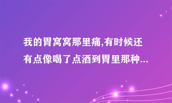 我的胃窝窝那里痛,有时候还有点像喝了点酒到胃里那种热忽忽的,还经常有饱嗝?这是怎么回事?