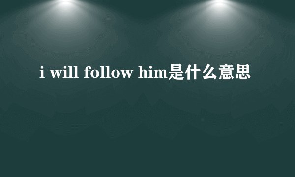 i will follow him是什么意思