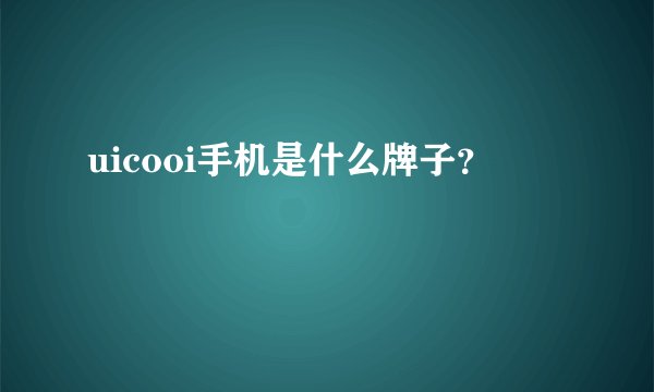 uicooi手机是什么牌子？