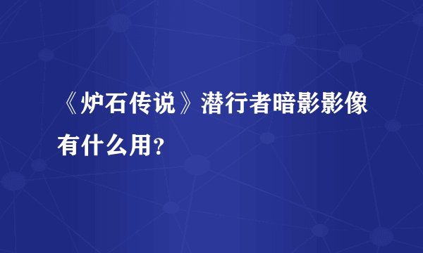 《炉石传说》潜行者暗影影像有什么用？