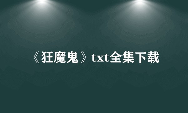 《狂魔鬼》txt全集下载