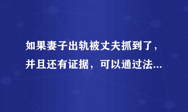 如果妻子出轨被丈夫抓到了，并且还有证据，可以通过法律来制裁她们吗？