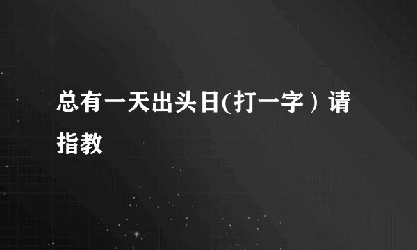 总有一天出头日(打一字）请指教
