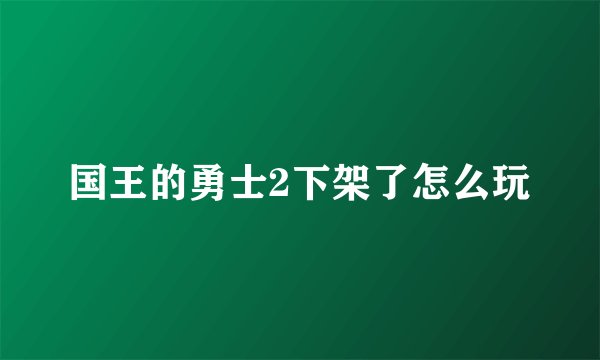 国王的勇士2下架了怎么玩