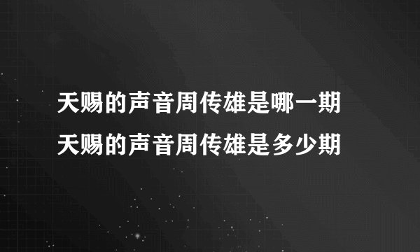 天赐的声音周传雄是哪一期 天赐的声音周传雄是多少期
