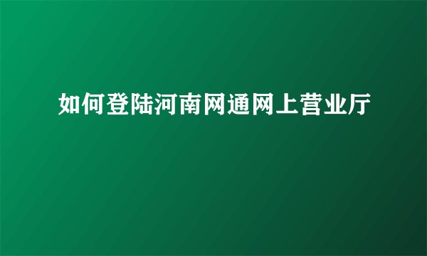 如何登陆河南网通网上营业厅