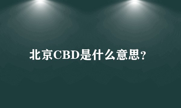 北京CBD是什么意思？
