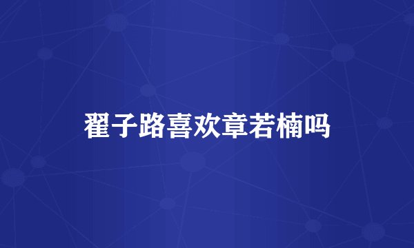 翟子路喜欢章若楠吗
