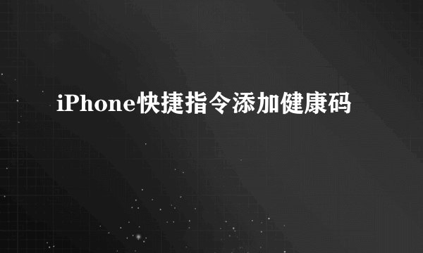 iPhone快捷指令添加健康码