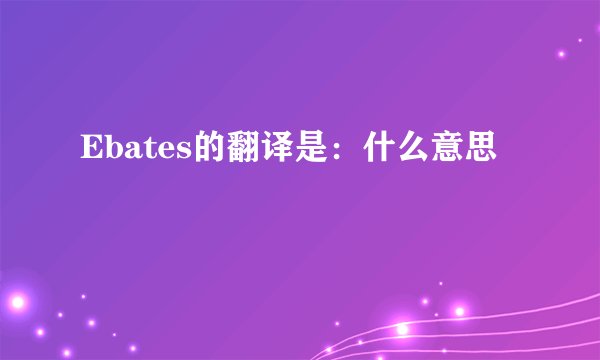 Ebates的翻译是：什么意思