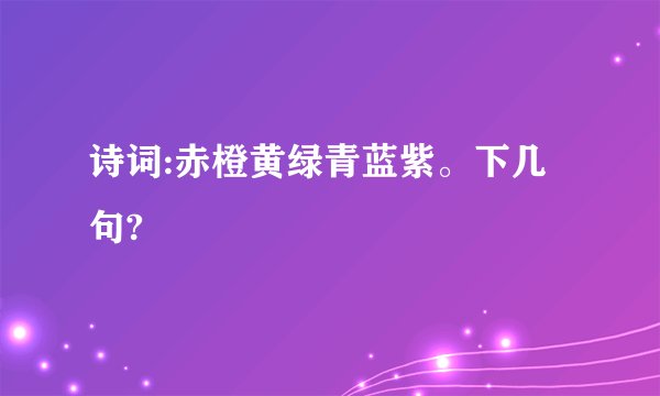 诗词:赤橙黄绿青蓝紫。下几句?