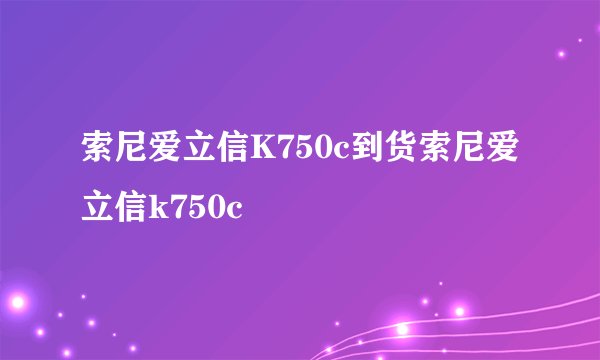 索尼爱立信K750c到货索尼爱立信k750c