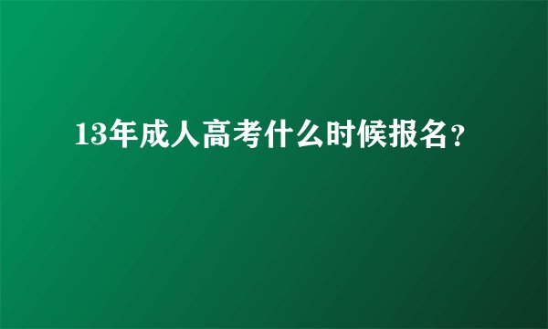 13年成人高考什么时候报名？