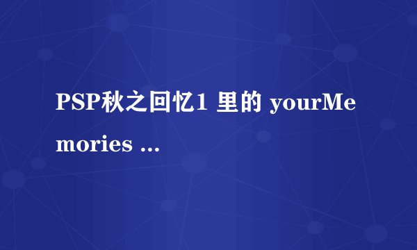 PSP秋之回忆1 里的 yourMemories 是什么 还有 1ST 和 2SE 又是什么