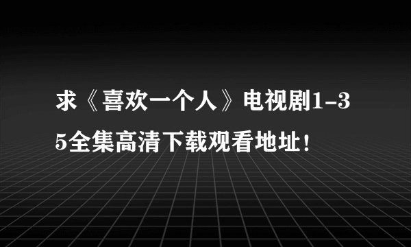 求《喜欢一个人》电视剧1-35全集高清下载观看地址！
