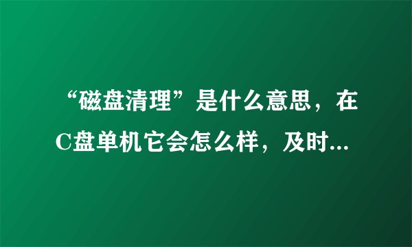 “磁盘清理”是什么意思，在C盘单机它会怎么样，及时取消会不会给电脑带来危害？