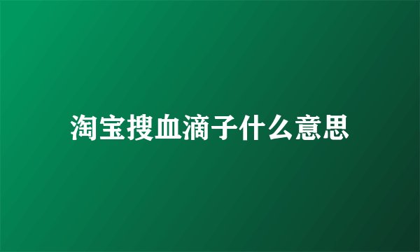 淘宝搜血滴子什么意思