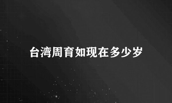 台湾周育如现在多少岁