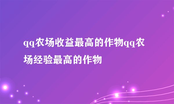 qq农场收益最高的作物qq农场经验最高的作物