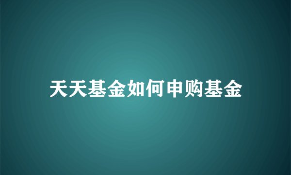 天天基金如何申购基金