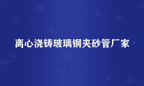 离心浇铸玻璃钢夹砂管厂家