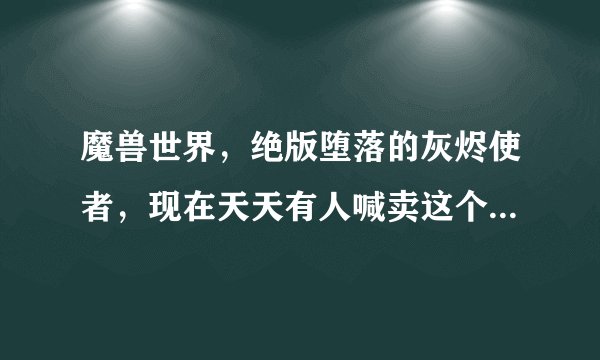 魔兽世界，绝版堕落的灰烬使者，现在天天有人喊卖这个，看一般淘宝都卖25元，这个买完？会收回去吗？谢