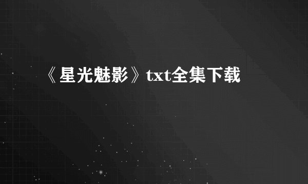 《星光魅影》txt全集下载