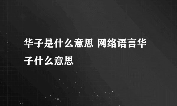 华子是什么意思 网络语言华子什么意思