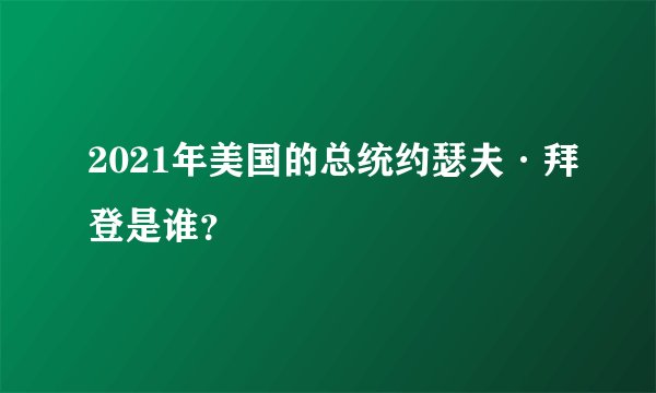 2021年美国的总统约瑟夫·拜登是谁？