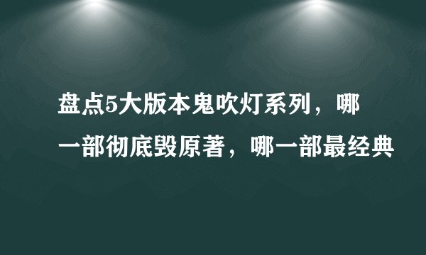 盘点5大版本鬼吹灯系列，哪一部彻底毁原著，哪一部最经典