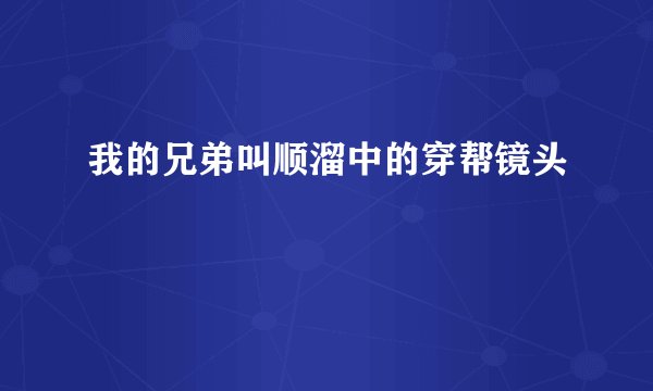 我的兄弟叫顺溜中的穿帮镜头