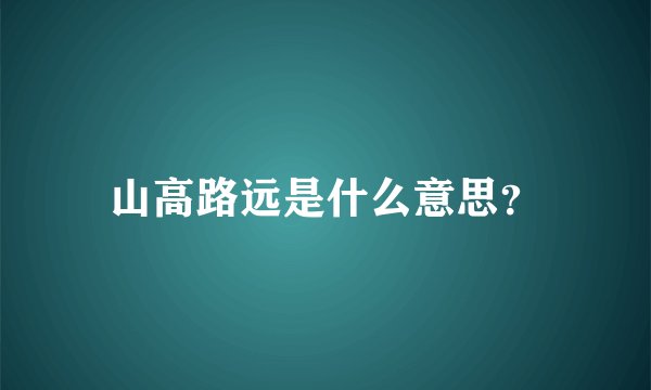 山高路远是什么意思？