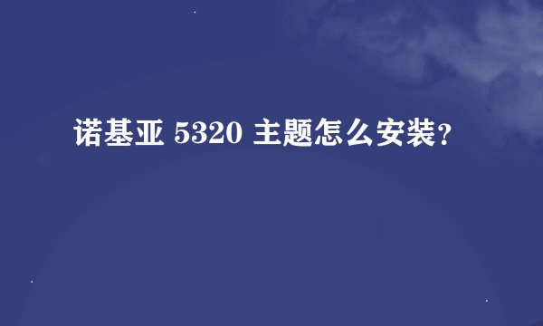 诺基亚 5320 主题怎么安装？