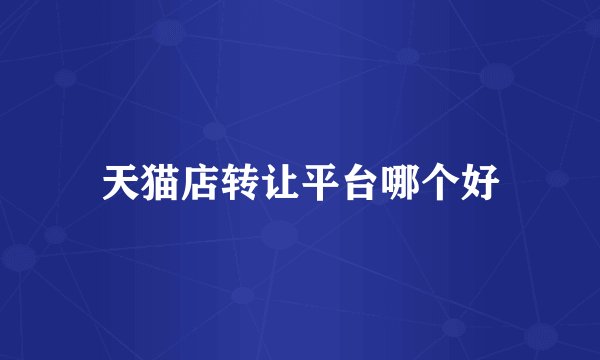 天猫店转让平台哪个好