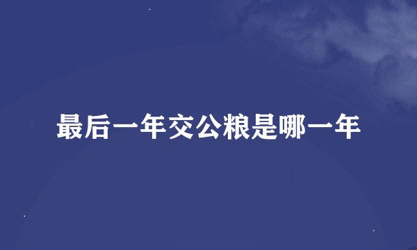 最后一年交公粮是哪一年