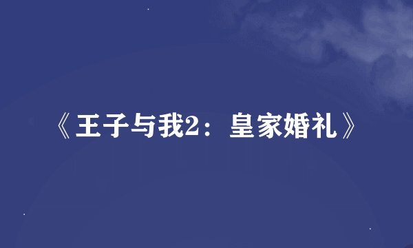 《王子与我2：皇家婚礼》