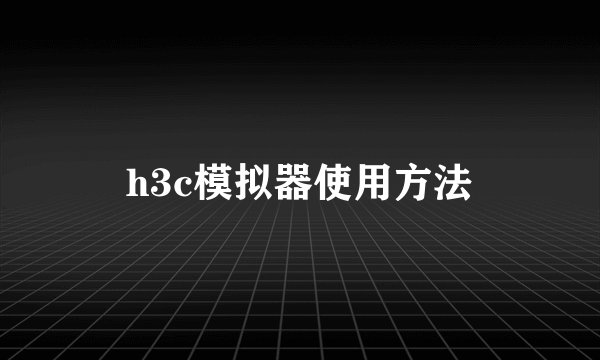 h3c模拟器使用方法